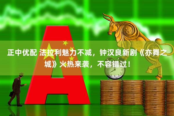 正中优配 法拉利魅力不减，钟汉良新剧《亦舞之城》火热来袭，不容错过！