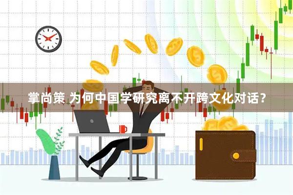 掌尚策 为何中国学研究离不开跨文化对话？