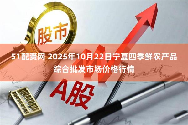 51配资网 2025年10月22日宁夏四季鲜农产品综合批发市场价格行情