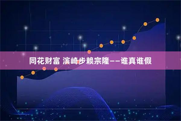 同花财富 滨崎步赖宗隆——谁真谁假