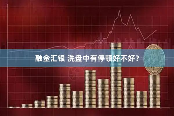 融金汇银 洗盘中有停顿好不好？