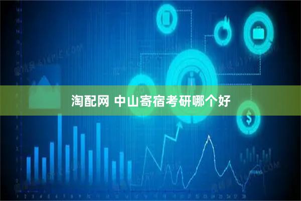 淘配网 中山寄宿考研哪个好
