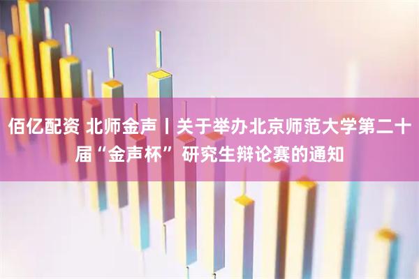 佰亿配资 北师金声丨关于举办北京师范大学第二十届“金声杯” 研究生辩论赛的通知