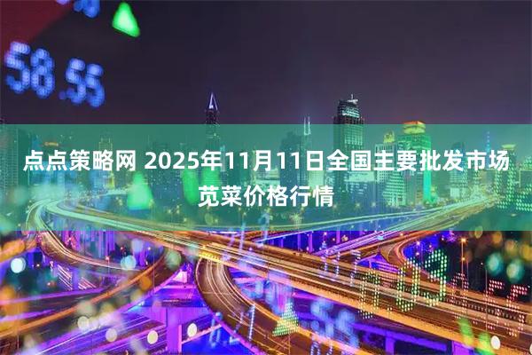 点点策略网 2025年11月11日全国主要批发市场苋菜价格行情