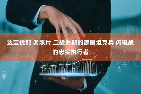 达宝优配 老照片 二战时期的德国坦克兵 闪电战的忠实执行者