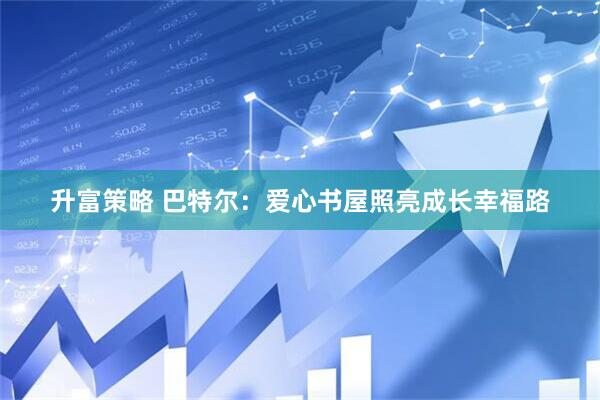 升富策略 巴特尔：爱心书屋照亮成长幸福路