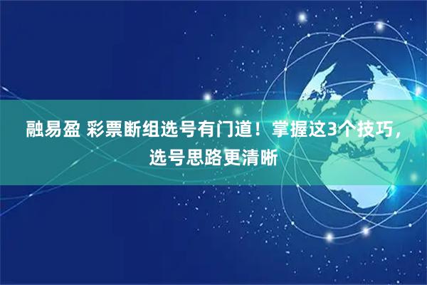 融易盈 彩票断组选号有门道！掌握这3个技巧，选号思路更清晰